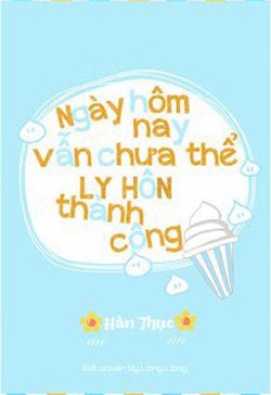 Hôm Nay Cũng Không Thể Ly Hôn Thành Công