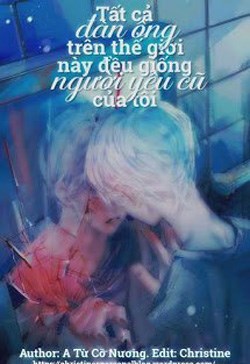 Tất Cả Đàn Ông Trên Thế Giới Này Đều Giống Người Yêu Cũ Của Tôi